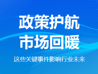 政策護航、市場回暖，這些關鍵事件影響行業(yè)未來